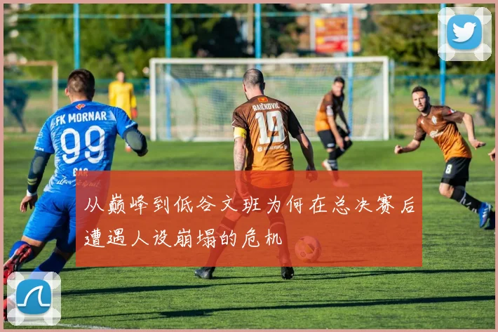 从巅峰到低谷文班为何在总决赛后遭遇人设崩塌的危机