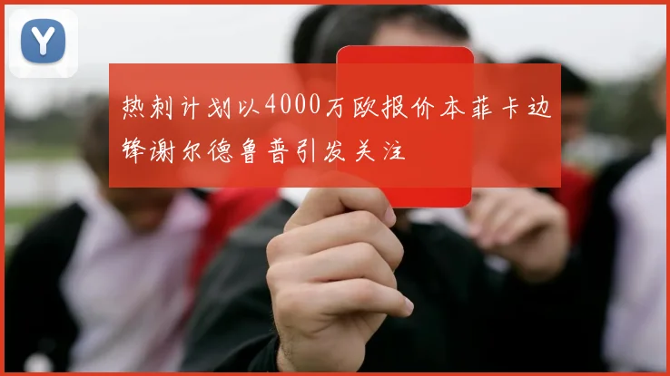 热刺计划以4000万欧报价本菲卡边锋谢尔德鲁普引发关注