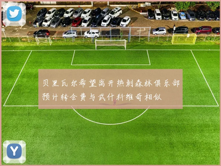 贝里瓦尔希望离开热刺森林俱乐部预计转会费与武什科维奇相似