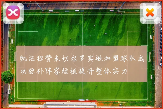 凯记称赞米切尔罗宾逊加盟球队成功弥补阵容短板提升整体实力