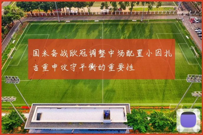 国米备战欧冠调整中场配置小因扎吉重申攻守平衡的重要性