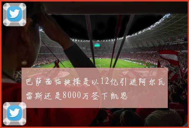 巴萨面临抉择是以12亿引进阿尔瓦雷斯还是8000万签下凯恩