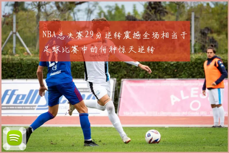 NBA总决赛29分逆转震撼全场相当于足球比赛中的何种惊天逆转