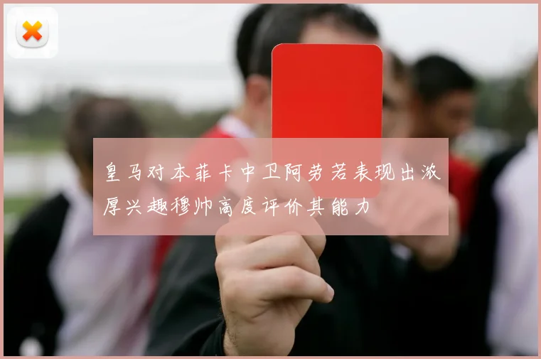皇马对本菲卡中卫阿劳若表现出浓厚兴趣穆帅高度评价其能力