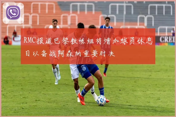RMC报道巴黎教练组将增加球员休息日以备战阿森纳重要对决