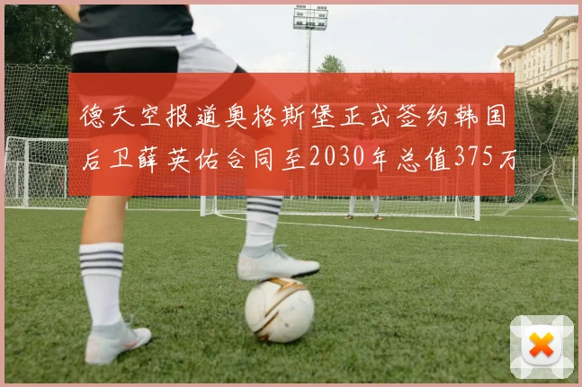 德天空报道奥格斯堡正式签约韩国后卫薛英佑合同至2030年总值375万欧元