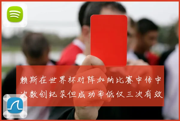 赖斯在世界杯对阵加纳比赛中传中次数创纪录但成功率低仅三次有效