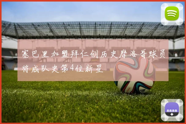 塞巴里加盟拜仁创历史摩洛哥球员将成队史第4位新星