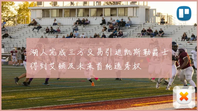 湖人完成三方交易引进凯斯勒爵士得到艾顿及未来首轮选秀权